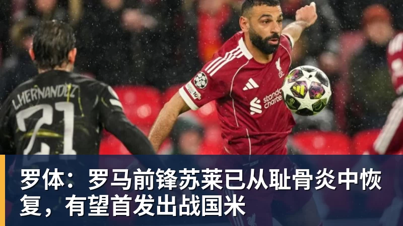 九游体育罗体：罗马前锋苏莱已从耻骨炎中恢复，有望首发出战国米