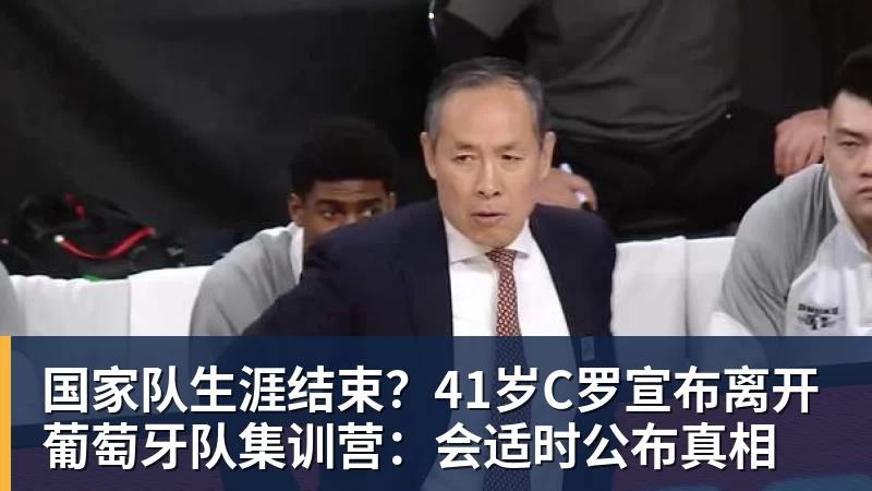 九游体育国家队生涯结束？41岁C罗宣布离开葡萄牙队集训营：会适时公布真相